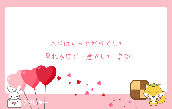 本当はずっと好きでした
呆れるほど一途でした ♪