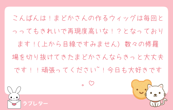 こんばんは！まどかさんの作るウィッグは毎回とっってもきれいで再現度高いな！？となっております！(上から目線ですみません) 数々の修羅場を切り抜けてきたまどかさんならきっと大丈夫です！！頑張ってください~！今日も大好きです。