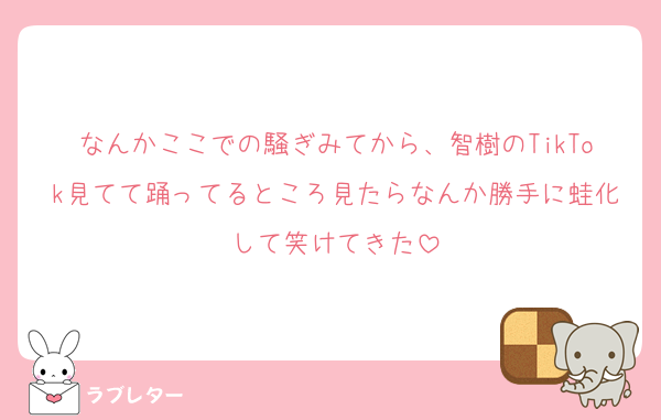 なんかここでの騒ぎみてから、智樹のTikTok見てて踊ってるところ見たらなんか勝手に蛙化して笑けてきた