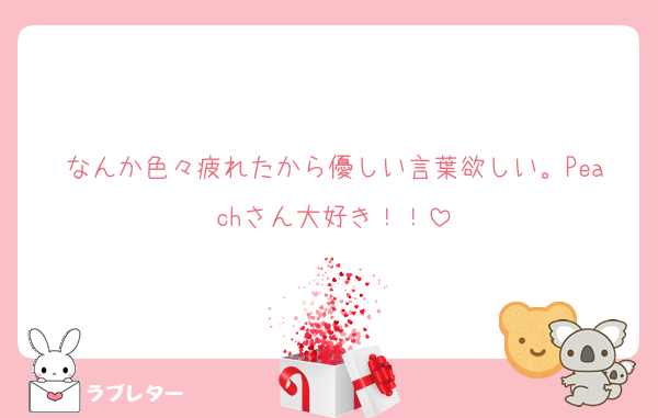 なんか色々疲れたから優しい言葉欲しい。Peachさん大好き！！