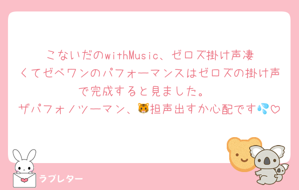 こないだのwithMusic、ゼロズ掛け声凄くてゼベワンのパフォーマンスはゼロズの掛け声で完成すると見ました。
ザパフォノツーマン、🐯担声出すか心配です💦