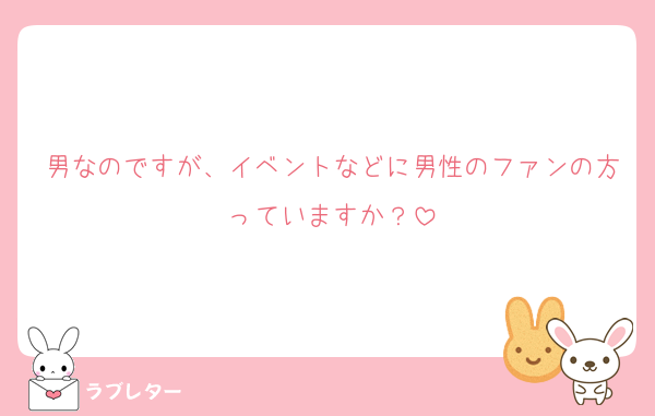 男なのですが、イベントなどに男性のファンの方っていますか？
