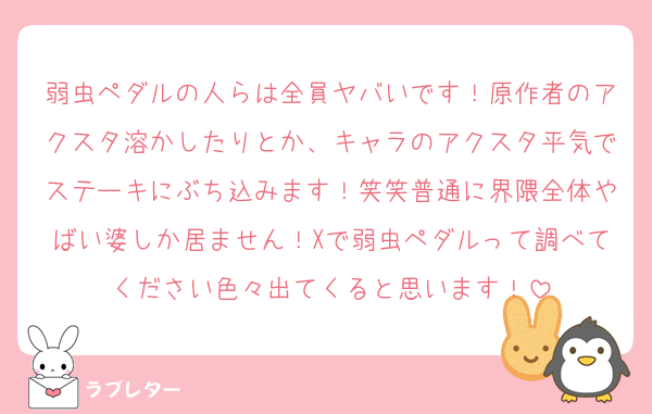 弱虫ペダルの人らは全員ヤバいです！原作者のアクスタ溶かしたりとか、キャラのアクスタ平気でステーキにぶち込みます！笑笑普通に界隈全体やばい婆しか居ません！Xで弱虫ペダルって調べてください色々出てくると思います！