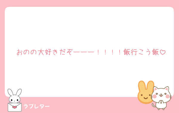 おのの大好きだぞーーー！！！！飯行こう飯
