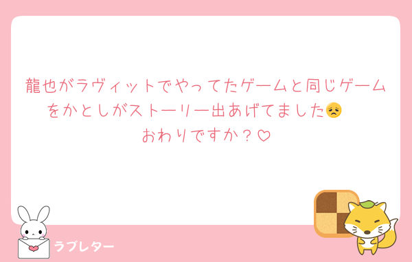 龍也がラヴィットでやってたゲームと同じゲームをかとしがストーリー出あげてました😞 
おわりですか？