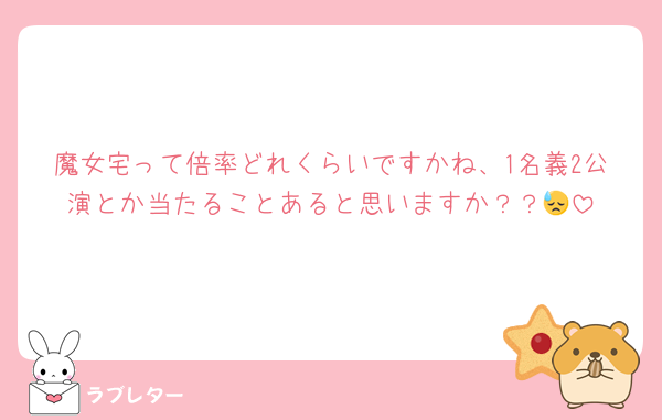 魔女宅って倍率どれくらいですかね、1名義2公演とか当たることあると思いますか？？😓