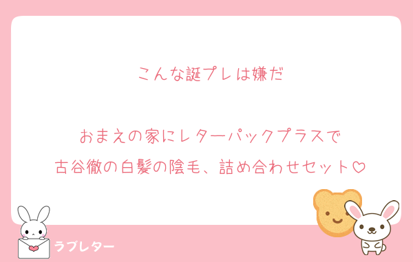 こんな誕プレは嫌だ

おまえの家にレターパックプラスで
古谷徹の白髪の陰毛、詰め合わせセット