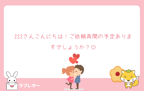 222さんこんにちは！ご依頼再開の予定ありますでしょうか？