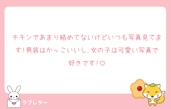 チキンであまり絡めてないけどいつも写真見てます!男装はかっこいいし､女の子は可愛い写真で好きです‪!