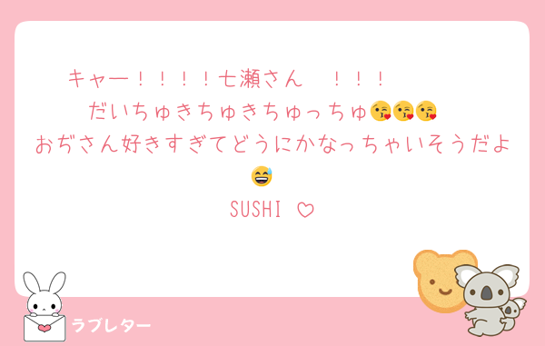 キャー！！！！七瀬さん〜！！！🥰🥰🥰
だいちゅきちゅきちゅっちゅ😘😘😘
おぢさん好きすぎてどうにかなっちゃいそうだよ😅
SUSHI♡