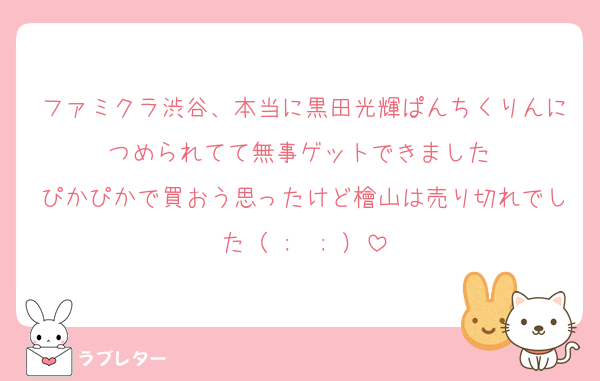 ファミクラ渋谷、本当に黒田光輝ぱんちくりんにつめられてて無事ゲットできました♡
ぴかぴかで買おう思ったけど檜山は売り切れでした（ ;  ; ）
