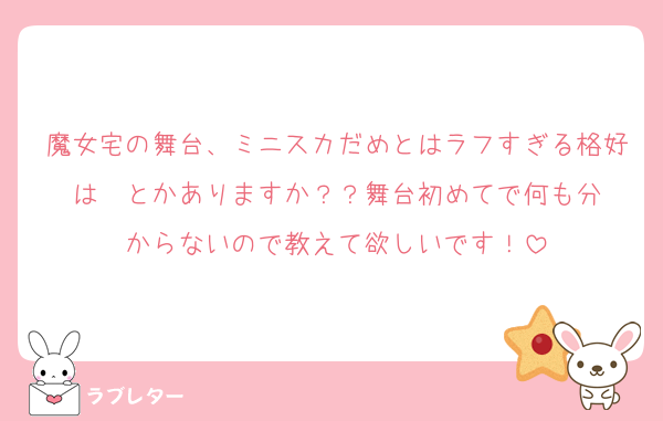 魔女宅の舞台、ミニスカだめとはラフすぎる格好は‪✕‬とかありますか？？舞台初めてで何も分からないので教えて欲しいです！