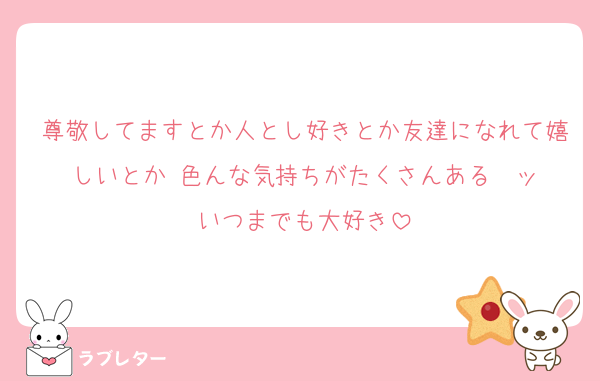 尊敬してますとか人とし好きとか友達になれて嬉しいとか 色んな気持ちがたくさんある〜ッ
いつまでも大好き