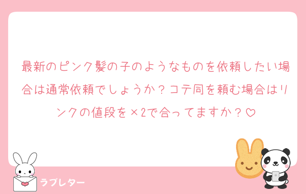 最新のピンク髪の子のようなものを依頼したい場合は通常依頼でしょうか？コテ同を頼む場合はリンクの値段を×2で合ってますか？