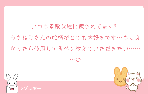 いつも素敵な絵に癒されてます✨
うさねこさんの絵柄がとても大好きです…もし良かったら使用してるペン教えていただきたい………