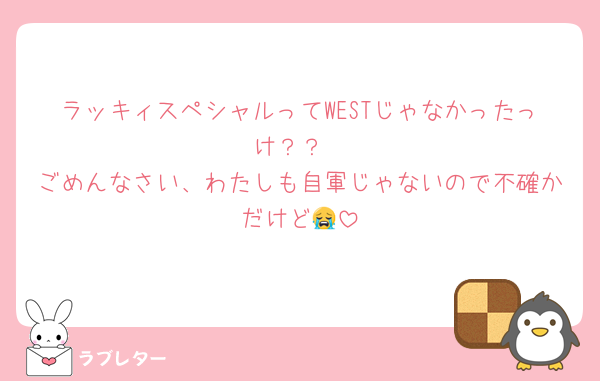 ラッキィスペシャルってWESTじゃなかったっけ？？
ごめんなさい、わたしも自軍じゃないので不確かだけど😭