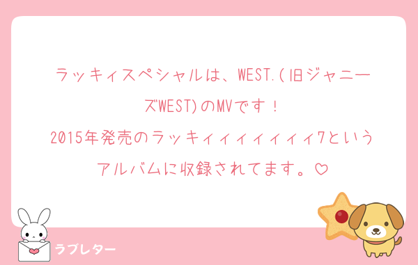 ラッキィスペシャルは、WEST.(旧ジャニーズWEST)のMVです！
2015年発売のラッキィィィィィィィ7というアルバムに収録されてます。