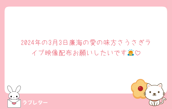 2024年の3月3日廉海の愛の味方さうさぎライブ映像配布お願いしたいです🙇
