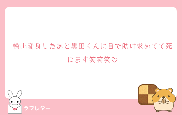 檜山変身したあと黒田くんに目で助け求めてて死にます笑笑笑