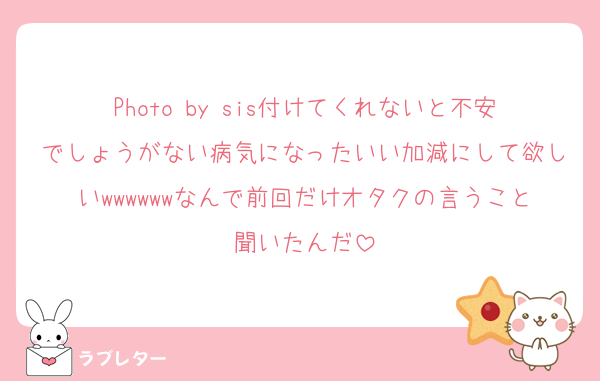 Photo by sis付けてくれないと不安でしょうがない病気になったいい加減にして欲しいwwwwwwなんで前回だけオタクの言うこと聞いたんだ