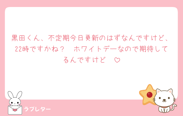 黒田くん、不定期今日更新のはずなんですけど、22時ですかね？🥲ホワイトデーなので期待してるんですけど🥲