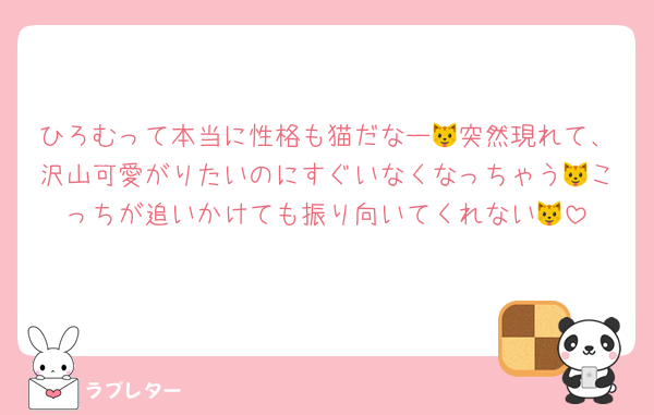 ひろむって本当に性格も猫だなー🐱突然現れて、沢山可愛がりたいのにすぐいなくなっちゃう🐱こっちが追いかけても振り向いてくれない🐱