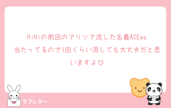 HiHiの前回のアリツア流した名義ACEes当たってるので1回くらい流しても大丈夫だと思いますよ