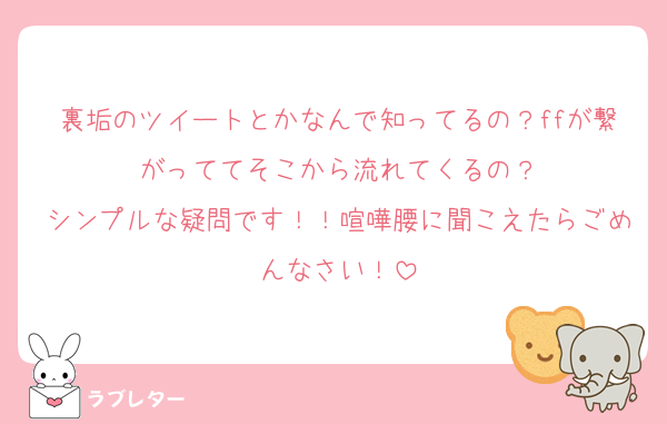 裏垢のツイートとかなんで知ってるの？ffが繋がっててそこから流れてくるの？
シンプルな疑問です！！喧嘩腰に聞こえたらごめんなさい！