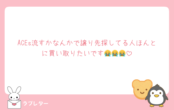 ACEs流すかなんかで譲り先探してる人ほんとに買い取りたいです😭😭😭