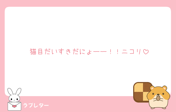 猫目だいすきだにょーー！！ニコリ