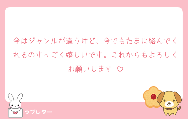 今はジャンルが違うけど、今でもたまに絡んでくれるのすっごく嬉しいです。これからもよろしくお願いします♡