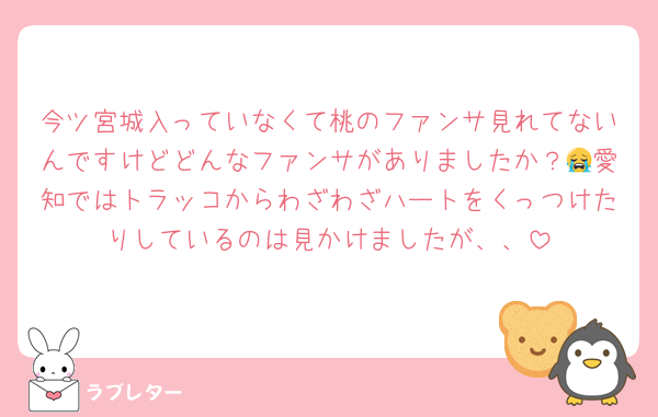 今ツ宮城入っていなくて桃のファンサ見れてないんですけどどんなファンサがありましたか？😭愛知ではトラッコからわざわざハートをくっつけたりしているのは見かけましたが、、