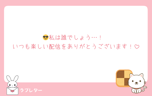 😎私は誰でしょう…！
いつも楽しい配信をありがとうございます！
