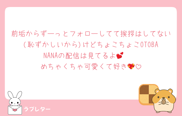 前垢からずーっとフォローしてて挨拶はしてない(恥ずかしいから)けどちょこちょこOTOBANANAの配信は見てるよ🫣💕
めちゃくちゃ可愛くて好き💖