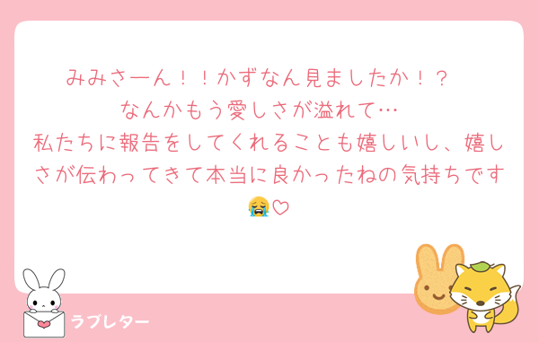 みみさーん！！かずなん見ましたか！？
なんかもう愛しさが溢れて…
私たちに報告をしてくれることも嬉しいし、嬉しさが伝わってきて本当に良かったねの気持ちです😭