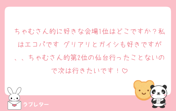 ちゃむさん的に好きな会場1位はどこですか？私はエコパです☺️グリアリとガイシも好きですが、、ちゃむさん的第2位の仙台行ったことないので次は行きたいです！
