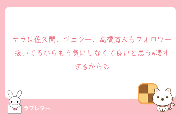 テラは佐久間、ジェシー、高橋海人もフォロワー抜いてるからもう気にしなくて良いと思うw凄すぎるから