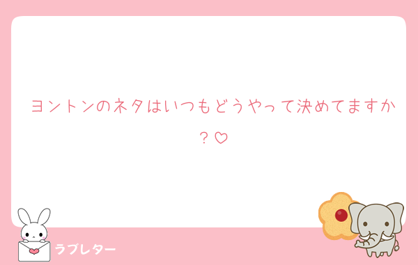 ヨントンのネタはいつもどうやって決めてますか？