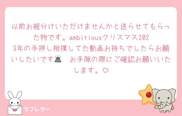 以前お裾分けいただけませんかと送らせてもらった物です。ambitiousクリスマス2023年の手押し相撲してた動画お持ちでしたらお願いしたいです🙇🏽お手隙の際にご確認お願いいたします。