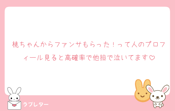 桃ちゃんからファンサもらった！って人のプロフィール見ると高確率で他担で泣いてます