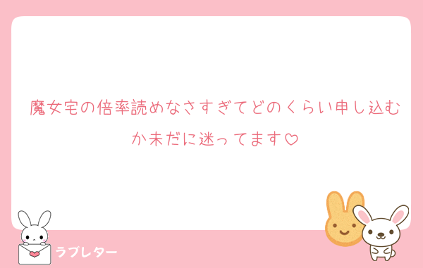 魔女宅の倍率読めなさすぎてどのくらい申し込むか未だに迷ってます