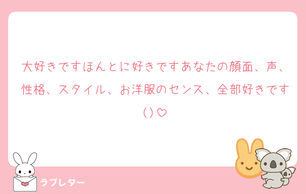 大好きですほんとに好きですあなたの顔面、声、性格、スタイル、お洋服のセンス、全部好きです()