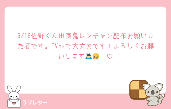 3/16佐野くん出演鬼レンチャン配布お願いした者です。TVerで大丈夫です！よろしくお願いします🙇🏻😭