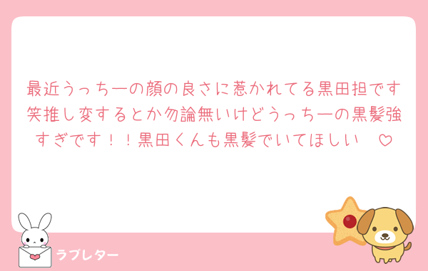 最近うっちーの顔の良さに惹かれてる黒田担です笑推し変するとか勿論無いけどうっちーの黒髪強すぎです！！黒田くんも黒髪でいてほしい🥹