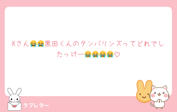 Kさん😭😭黒田くんのタンバリンズってどれでしたっけー😭😭😭😭