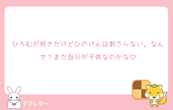 ひろむが好きだけどひのけんは刺さらない。なんで？まだ自分が子供なのかな