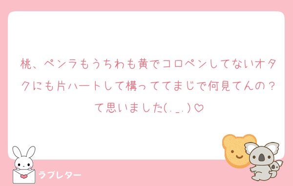 桃、ペンラもうちわも黄でコロペンしてないオタクにも片ハートして構っててまじで何見てんの？て思いました(._.)