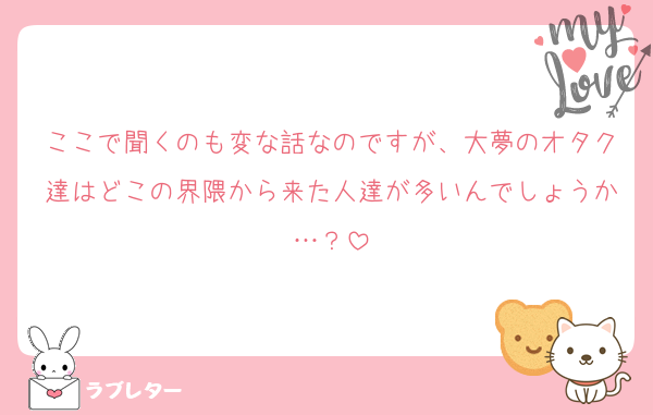 ここで聞くのも変な話なのですが、大夢のオタク達はどこの界隈から来た人達が多いんでしょうか…？