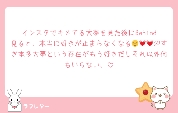 インスタでキメてる大夢を見た後にBehind見ると、本当に好きが止まらなくなる😔💓💓沼すぎ本多大夢という存在がもう好きだしそれ以外何もいらない、