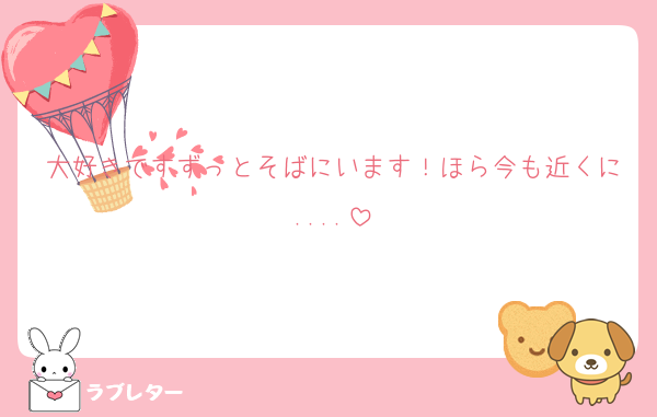 大好きですずっとそばにいます！ほら今も近くに....
